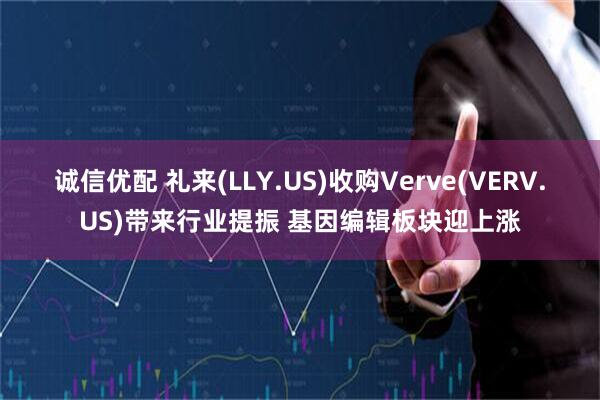 诚信优配 礼来(LLY.US)收购Verve(VERV.US)带来行业提振 基因编辑板块迎上涨