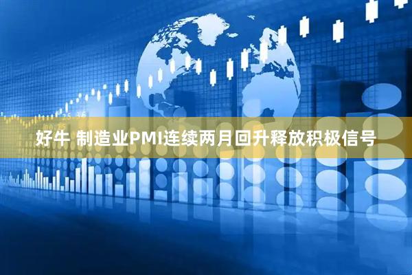 好牛 制造业PMI连续两月回升释放积极信号