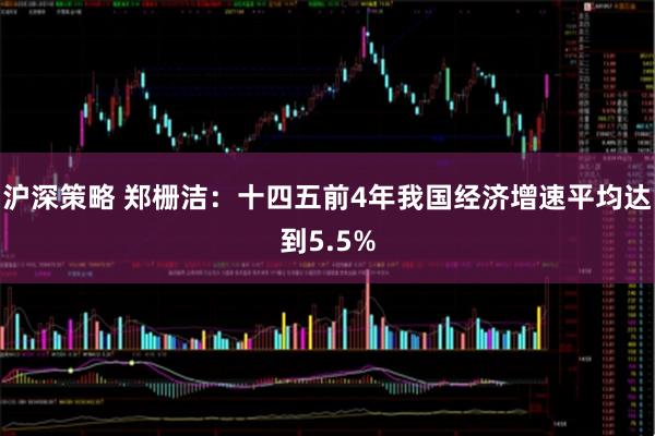 沪深策略 郑栅洁：十四五前4年我国经济增速平均达到5.5%
