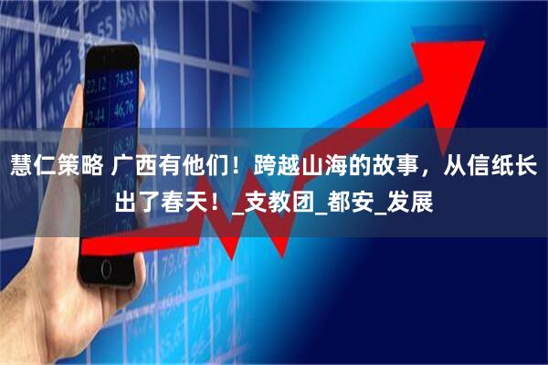 慧仁策略 广西有他们！跨越山海的故事，从信纸长出了春天！_支教团_都安_发展