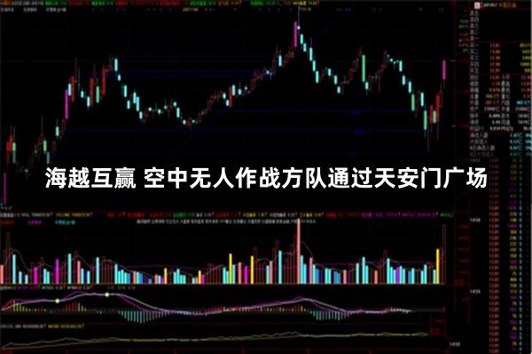 海越互赢 空中无人作战方队通过天安门广场