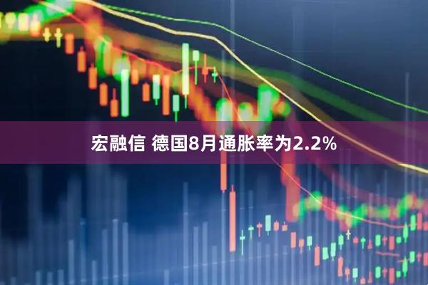 宏融信 德国8月通胀率为2.2%