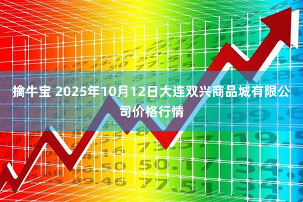 擒牛宝 2025年10月12日大连双兴商品城有限公司价格行情
